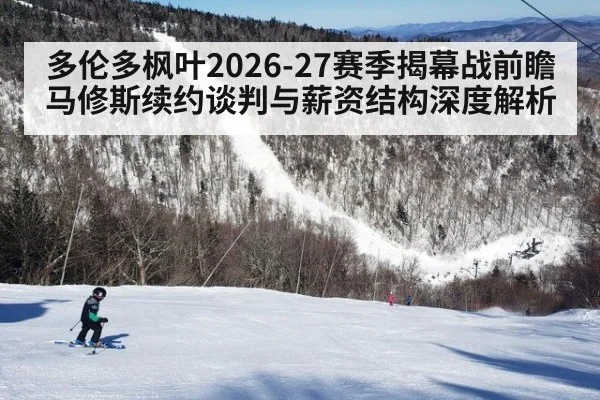 多伦多枫叶2026-27赛季揭幕战前瞻 马修斯续约谈判与薪资结构深度解析
