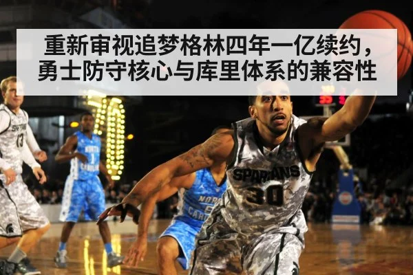 重新审视追梦格林四年一亿续约,勇士防守核心与库里体系的兼容性