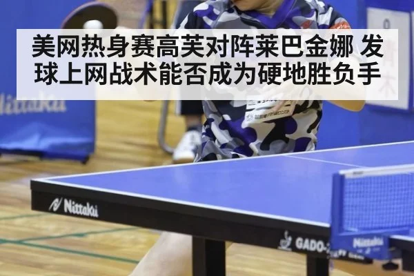 美网热身赛高芙对阵莱巴金娜 发球上网战术能否成为硬地胜负手