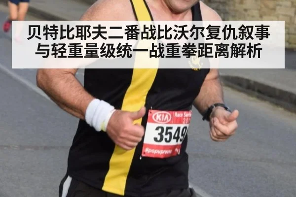 贝特比耶夫二番战比沃尔复仇叙事与轻重量级统一战重拳距离解析