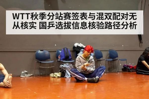 WTT秋季分站赛签表与混双配对无从核实 国乒选拔信息核验路径分析